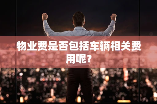 物业费是否包括车辆相关费用呢？