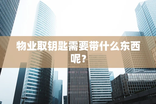 物业取钥匙需要带什么东西呢？