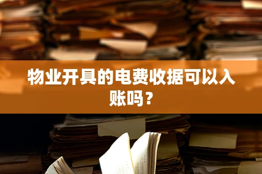 物业开具的电费收据可以入账吗？