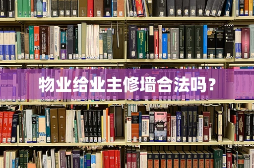 物业给业主修墙合法吗？