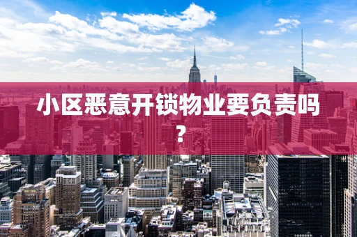 小区恶意开锁物业要负责吗？