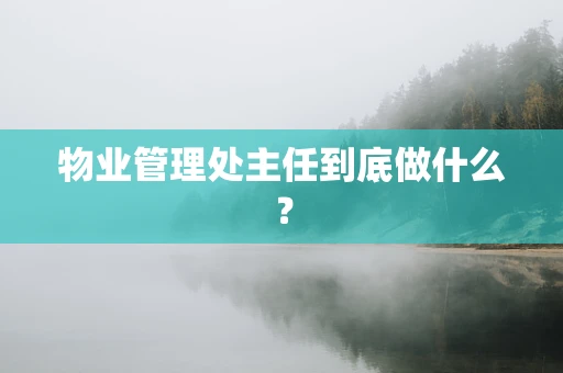 物业管理处主任到底做什么？
