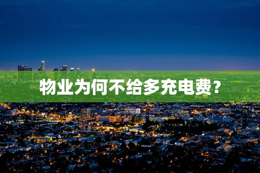 物业为何不给多充电费？