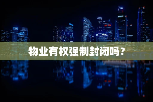 物业有权强制封闭吗？