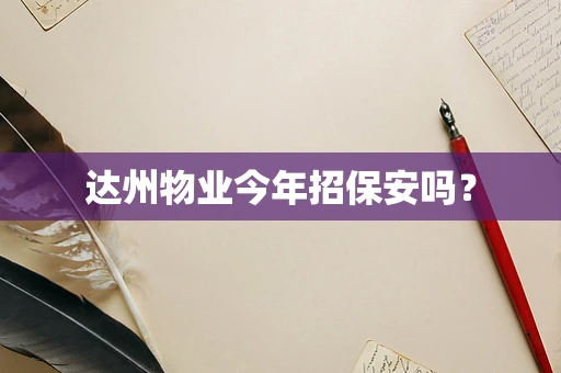 达州物业今年招保安吗？