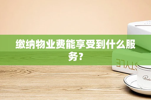 缴纳物业费能享受到什么服务？