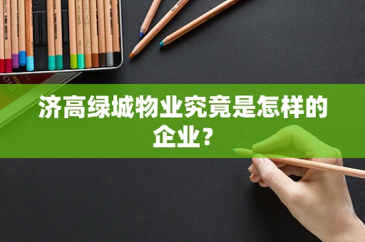 济高绿城物业究竟是怎样的企业？