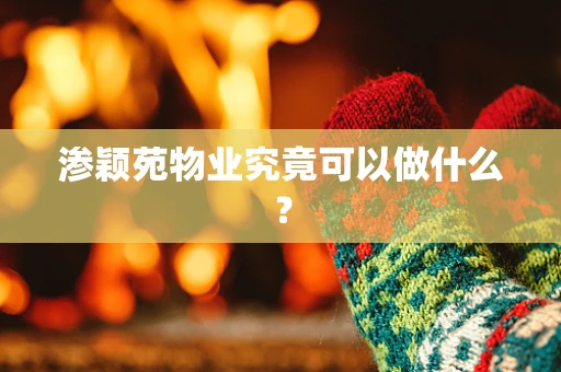 渗颖苑物业究竟可以做什么？