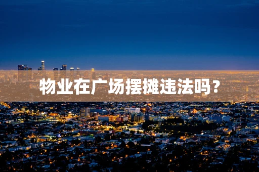 物业在广场摆摊违法吗？