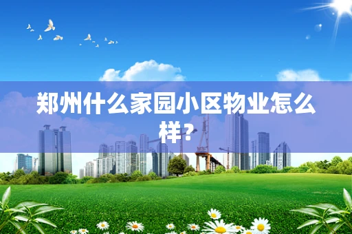 郑州什么家园小区物业怎么样？
