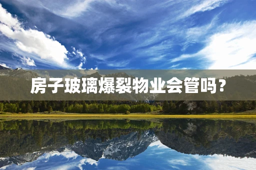 房子玻璃爆裂物业会管吗？