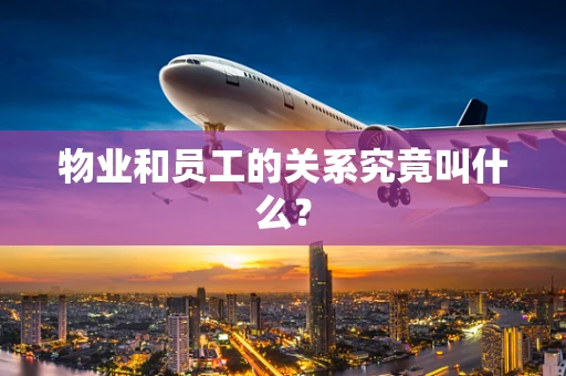 物业和员工的关系究竟叫什么？