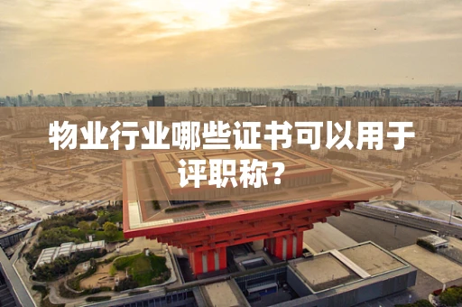物业行业哪些证书可以用于评职称？
