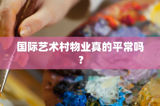 国际艺术村物业真的平常吗？