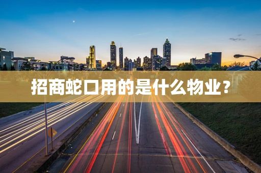 招商蛇口用的是什么物业？