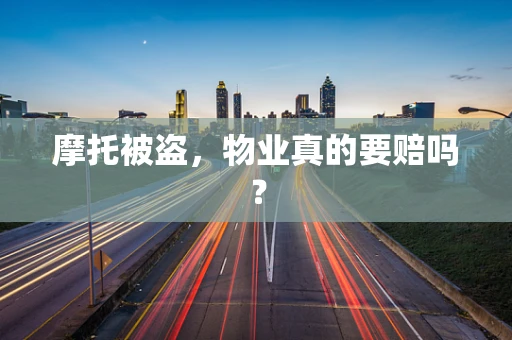 摩托被盗，物业真的要赔吗？