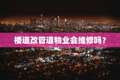 楼道改管道物业会维修吗？