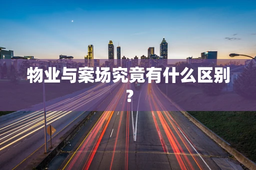 物业与案场究竟有什么区别？