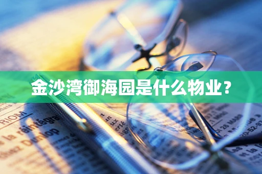 金沙湾御海园是什么物业？