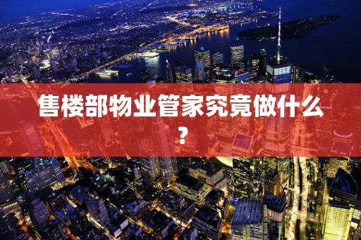 售楼部物业管家究竟做什么？