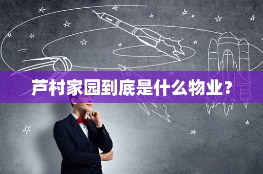 芦村家园到底是什么物业？