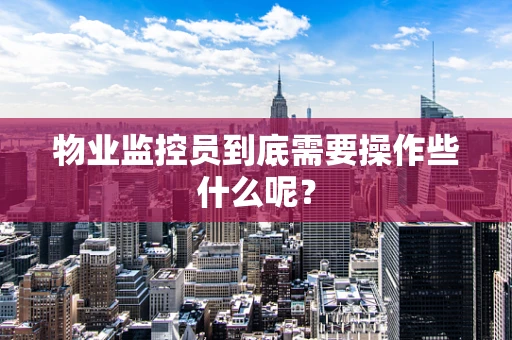 物业监控员到底需要操作些什么呢？
