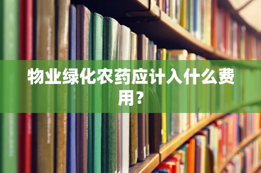 物业绿化农药应计入什么费用？