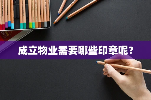 成立物业需要哪些印章呢？