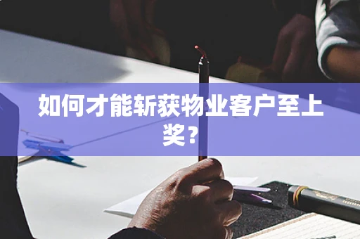 如何才能斩获物业客户至上奖？