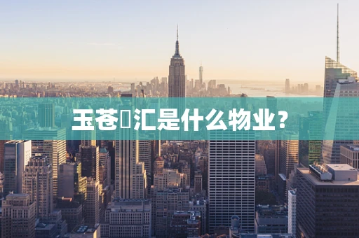 玉苍峯汇是什么物业？
