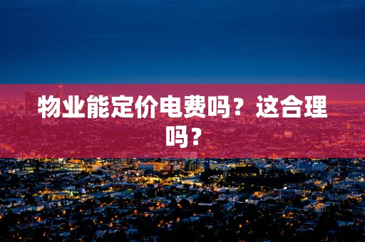 物业能定价电费吗？这合理吗？
