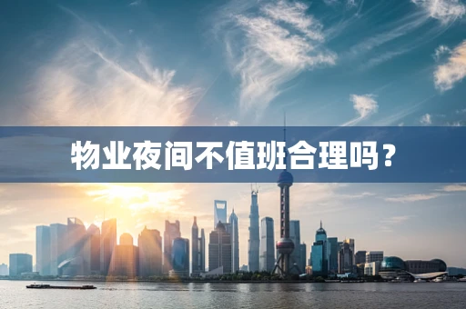 物业夜间不值班合理吗？