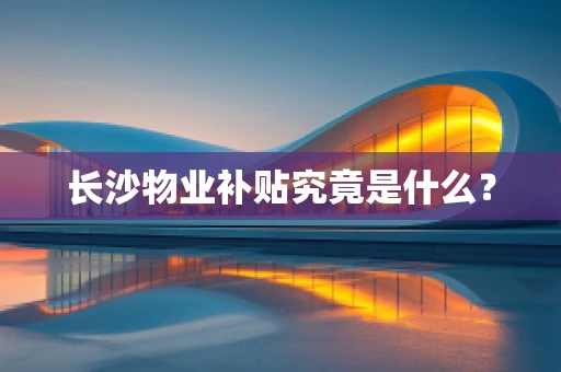 长沙物业补贴究竟是什么？