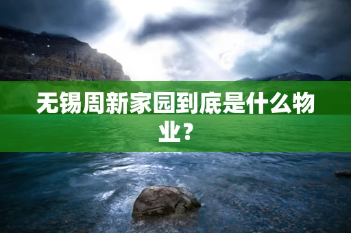 无锡周新家园到底是什么物业？