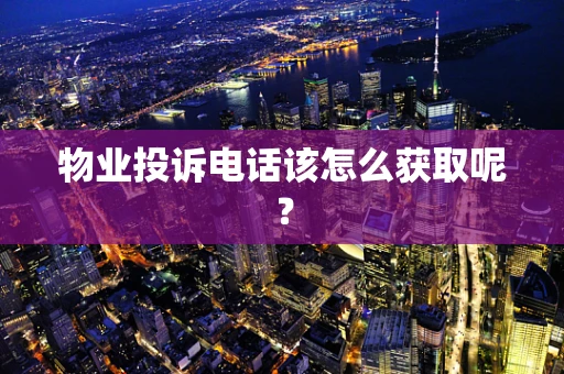 物业投诉电话该怎么获取呢？