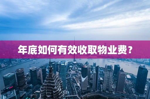年底如何有效收取物业费？