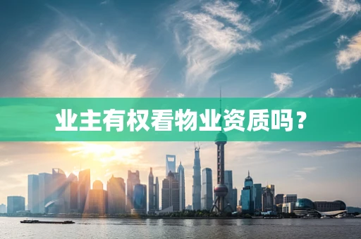 业主有权看物业资质吗？