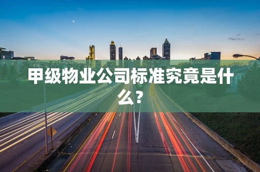 甲级物业公司标准究竟是什么？
