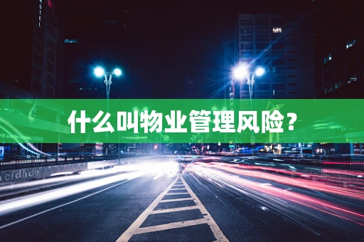 什么叫物业管理风险？