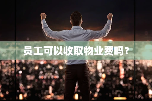 员工可以收取物业费吗？