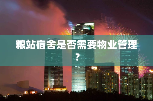粮站宿舍是否需要物业管理？