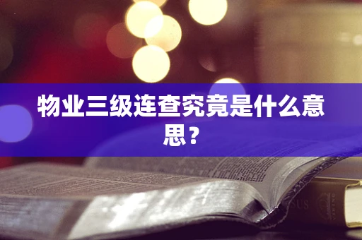 物业三级连查究竟是什么意思？