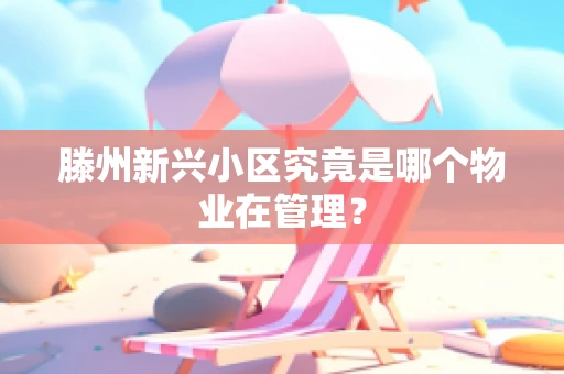 滕州新兴小区究竟是哪个物业在管理？