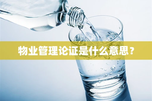 物业管理论证是什么意思？
