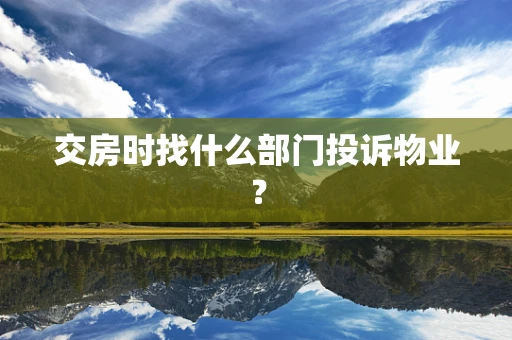 交房时找什么部门投诉物业？