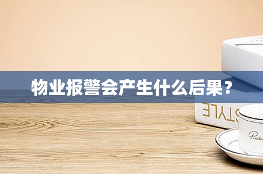 物业报警会产生什么后果？