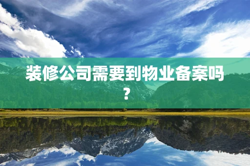 装修公司需要到物业备案吗？
