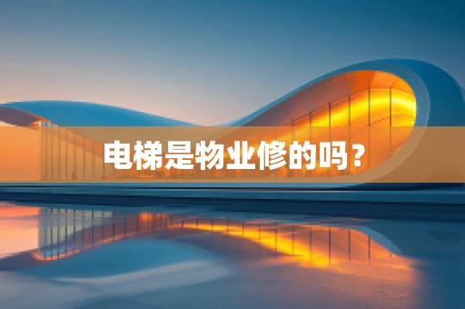 电梯是物业修的吗？