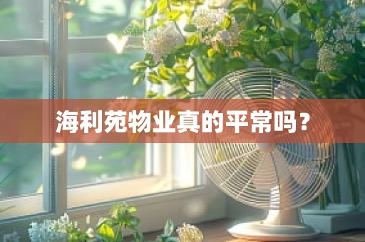 海利苑物业真的平常吗？