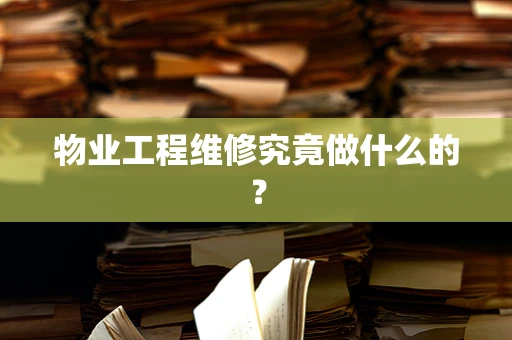 物业工程维修究竟做什么的？
